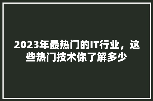 2023年最热门的IT行业，这些热门技术你了解多少 搜狗SEO