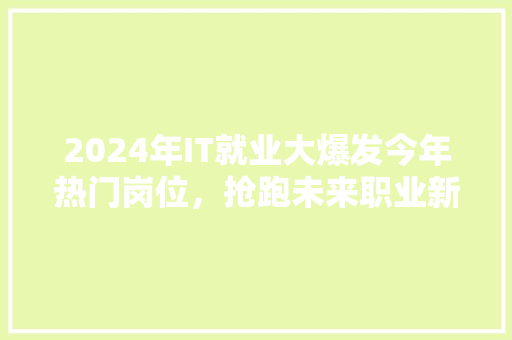 2024年IT就业大爆发今年热门岗位，抢跑未来职业新趋势！ 必应SEO