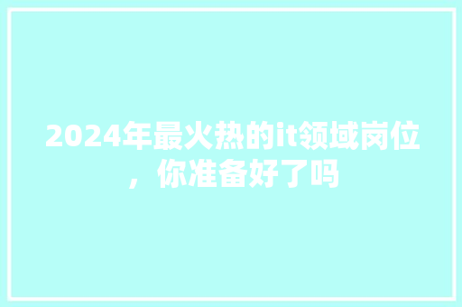 2024年最火热的it领域岗位，你准备好了吗 百度SEO