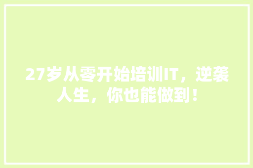 27岁从零开始培训IT，逆袭人生，你也能做到！