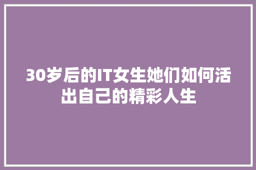 30岁后的IT女生她们如何活出自己的精彩人生 GoogleSEO