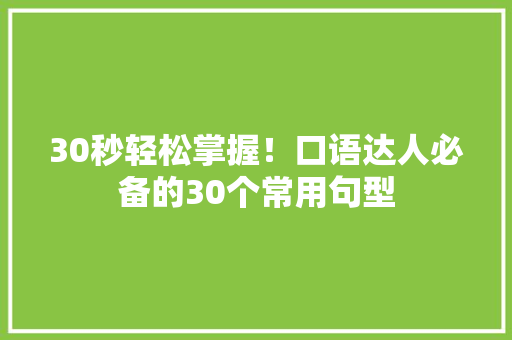 30秒轻松掌握！口语达人必备的30个常用句型 必应SEO