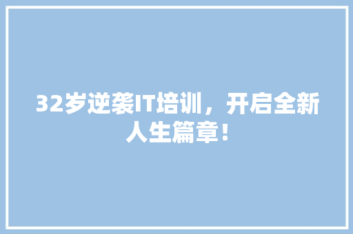 32岁逆袭IT培训，开启全新人生篇章！ 百度SEO