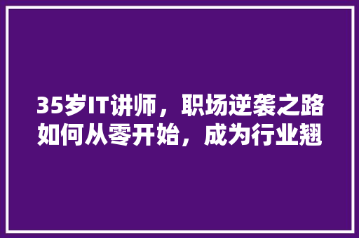 35岁IT讲师，职场逆袭之路如何从零开始，成为行业翘楚！ 搜狗SEO