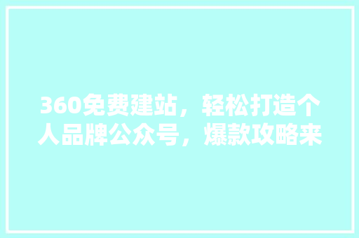 360免费建站，轻松打造个人品牌公众号，爆款攻略来袭！ 必应SEO