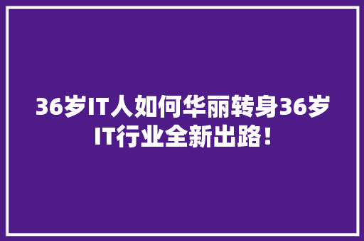 36岁IT人如何华丽转身36岁IT行业全新出路！ 必应SEO