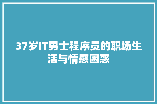 37岁IT男士程序员的职场生活与情感困惑 神马SEO