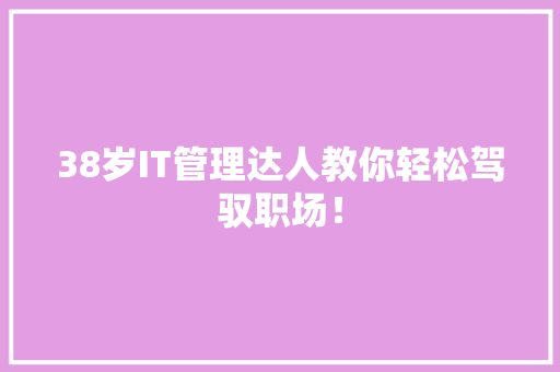 38岁IT管理达人教你轻松驾驭职场！ 神马SEO