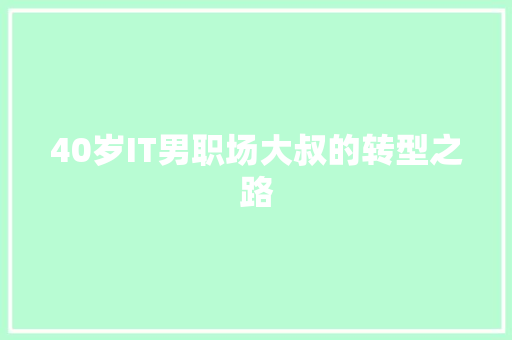 40岁IT男职场大叔的转型之路