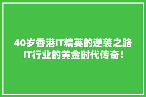 40岁香港IT精英的逆袭之路IT行业的黄金时代传奇！ 搜狗SEO