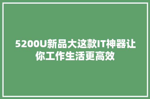 5200U新品大这款IT神器让你工作生活更高效 神马SEO