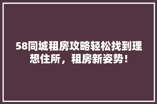 58同城租房攻略轻松找到理想住所，租房新姿势！ GoogleSEO