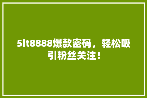 5it8888爆款密码，轻松吸引粉丝关注！ 搜狗SEO