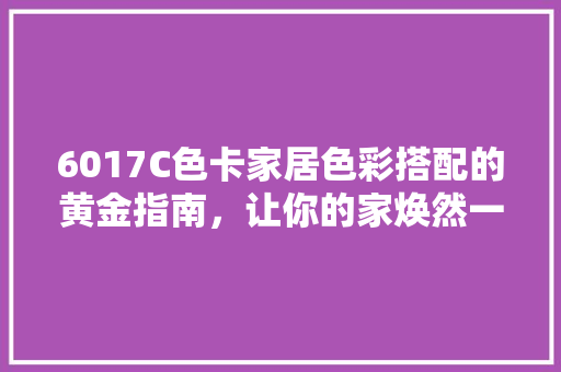 6017C色卡家居色彩搭配的黄金指南，让你的家焕然一新！ 神马SEO