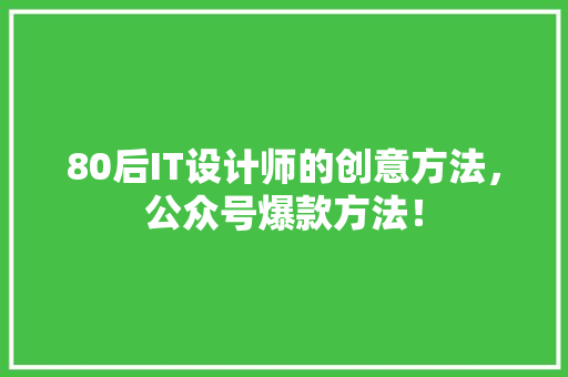 80后IT设计师的创意方法，公众号爆款方法！ 必应SEO