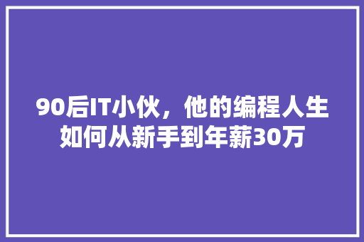 90后IT小伙，他的编程人生如何从新手到年薪30万 百度SEO