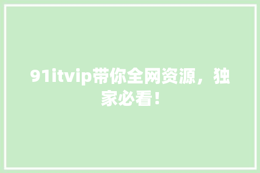 91itvip带你全网资源，独家必看！ 必应SEO