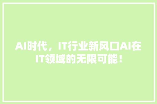 AI时代，IT行业新风口AI在IT领域的无限可能！ 神马SEO