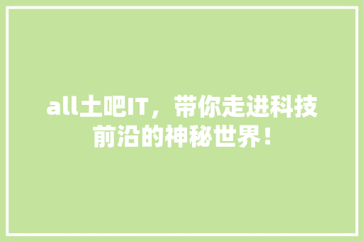 all土吧IT，带你走进科技前沿的神秘世界！ 搜狗SEO