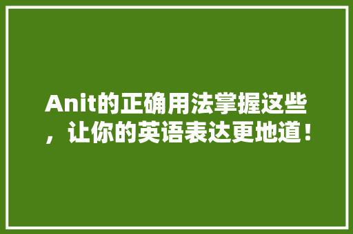 Anit的正确用法掌握这些，让你的英语表达更地道！ GoogleSEO