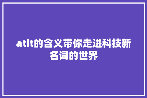 atit的含义带你走进科技新名词的世界 必应SEO