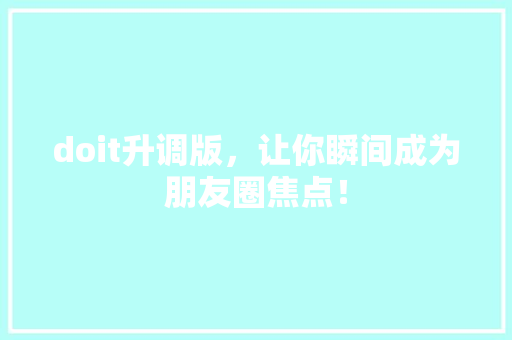 doit升调版，让你瞬间成为朋友圈焦点！ 搜狗SEO