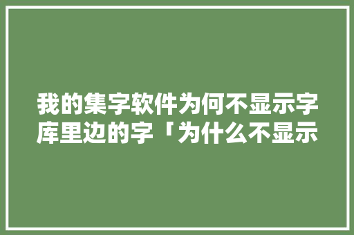我的集字软件为何不显示字库里边的字「为什么不显示字体库里的字」 我的集字软件为何不显示字库里边的字「为什么不显示字体库里的字」 百度SEO