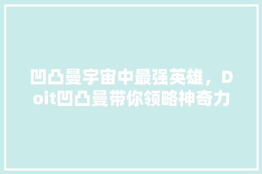 凹凸曼宇宙中最强英雄，Doit凹凸曼带你领略神奇力量！ 必应SEO