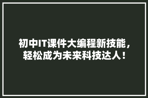 初中IT课件大编程新技能，轻松成为未来科技达人！ GoogleSEO
