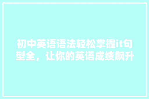 初中英语语法轻松掌握it句型全，让你的英语成绩飙升！ GoogleSEO