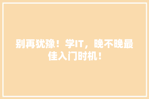 别再犹豫！学IT，晚不晚最佳入门时机！ 神马SEO