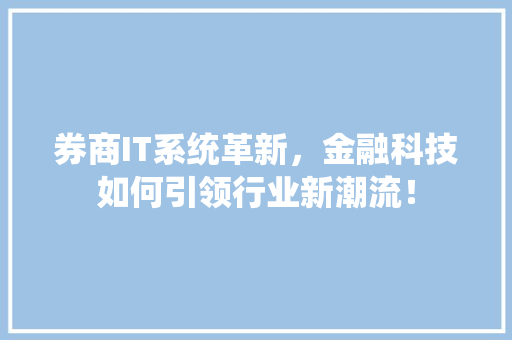 券商IT系统革新，金融科技如何引领行业新潮流！ 百度SEO