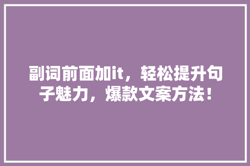 副词前面加it，轻松提升句子魅力，爆款文案方法！ 神马SEO
