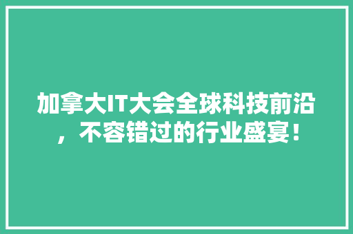 加拿大IT大会全球科技前沿，不容错过的行业盛宴！ 搜狗SEO
