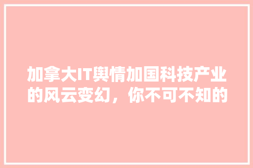 加拿大IT舆情加国科技产业的风云变幻，你不可不知的五大热点！ 神马SEO