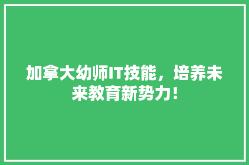 加拿大幼师IT技能，培养未来教育新势力！ 神马SEO