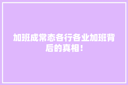 加班成常态各行各业加班背后的真相！