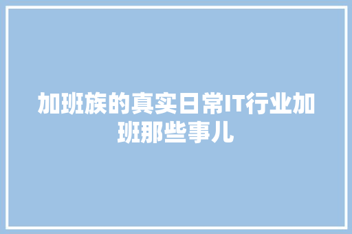 加班族的真实日常IT行业加班那些事儿 搜狗SEO