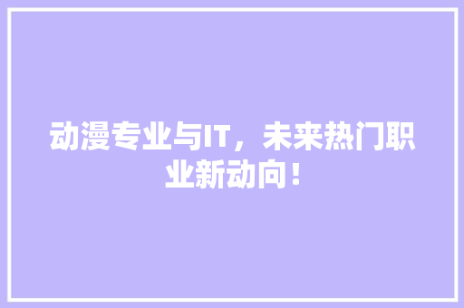 动漫专业与IT，未来热门职业新动向！ 搜狗SEO
