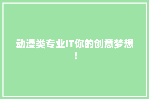 动漫类专业IT你的创意梦想！
