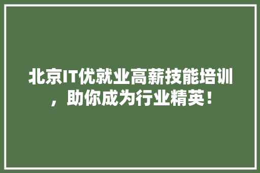 北京IT优就业高薪技能培训，助你成为行业精英！ 搜狗SEO