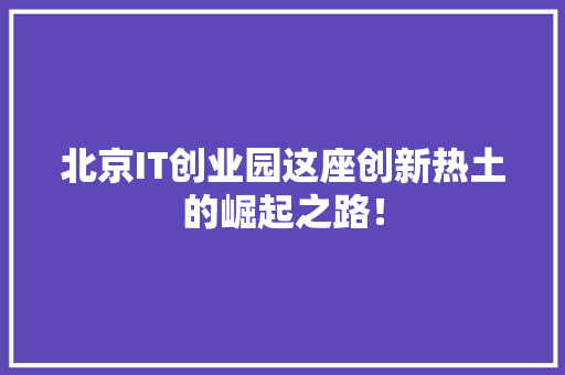 北京IT创业园这座创新热土的崛起之路！ 搜狗SEO