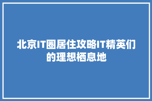 北京IT圈居住攻略IT精英们的理想栖息地 搜狗SEO