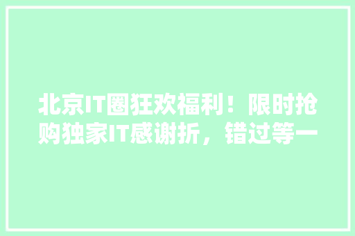 北京IT圈狂欢福利！限时抢购独家IT感谢折，错过等一年！ 搜狗SEO