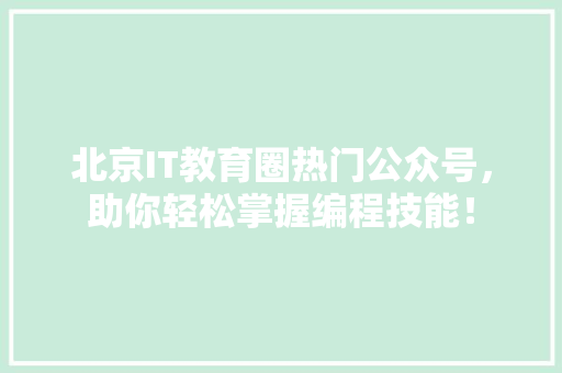 北京IT教育圈热门公众号，助你轻松掌握编程技能！ 百度SEO