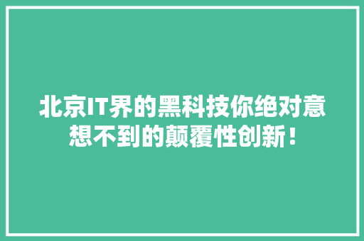 北京IT界的黑科技你绝对意想不到的颠覆性创新！ 神马SEO