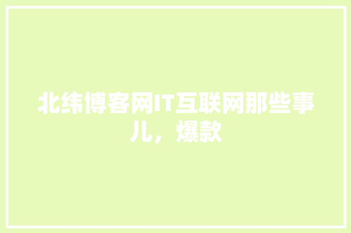 北纬博客网IT互联网那些事儿，爆款 搜狗SEO