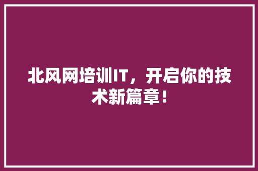 北风网培训IT，开启你的技术新篇章！ 神马SEO