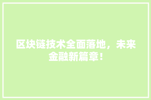 区块链技术全面落地，未来金融新篇章！ 搜狗SEO
