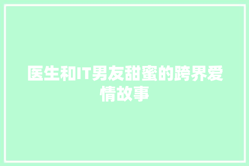 医生和IT男友甜蜜的跨界爱情故事 神马SEO